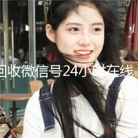 回收微信号24小时在线秒结（高价回收微信号24小时回收）